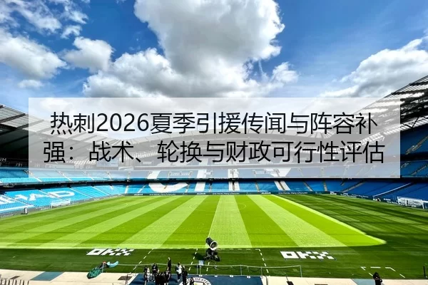 热刺2026夏季引援传闻与阵容补强：战术、轮换与财政可行性评估