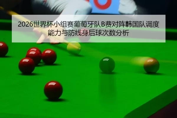 shi-jie-bei-xiao-zu-sai-pu-tao-ya-dui-fei-dui-zhen-han-guo-dui-diao-du-neng-li-yu-fang-xian-shen-hou-qiu-ci-shu-fen-xi-2-380.jpg