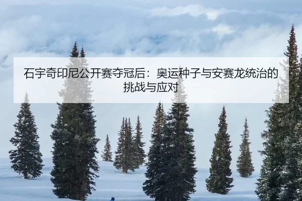 石宇奇印尼公开赛夺冠后：奥运种子与安赛龙统治的挑战与应对