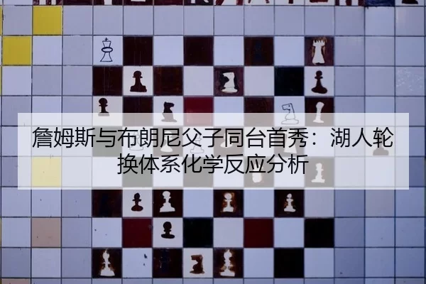 詹姆斯与布朗尼父子同台首秀：湖人轮换体系化学反应分析